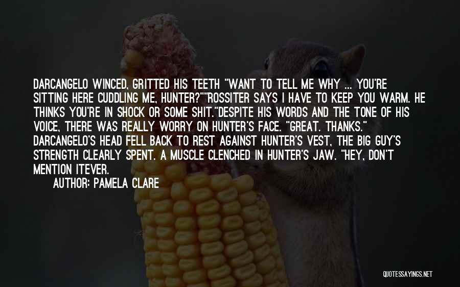 Pamela Clare Quotes: Darcangelo Winced, Gritted His Teeth Want To Tell Me Why ... You're Sitting Here Cuddling Me, Hunter?rossiter Says I Have