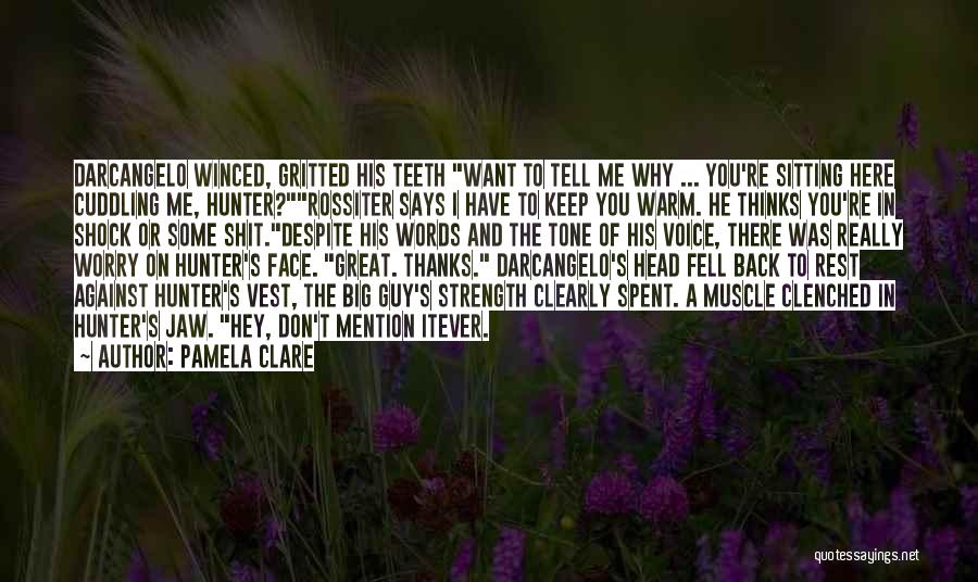 Pamela Clare Quotes: Darcangelo Winced, Gritted His Teeth Want To Tell Me Why ... You're Sitting Here Cuddling Me, Hunter?rossiter Says I Have