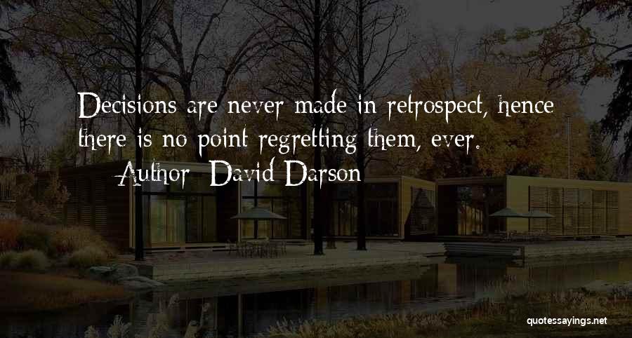 David Darson Quotes: Decisions Are Never Made In Retrospect, Hence There Is No Point Regretting Them, Ever.