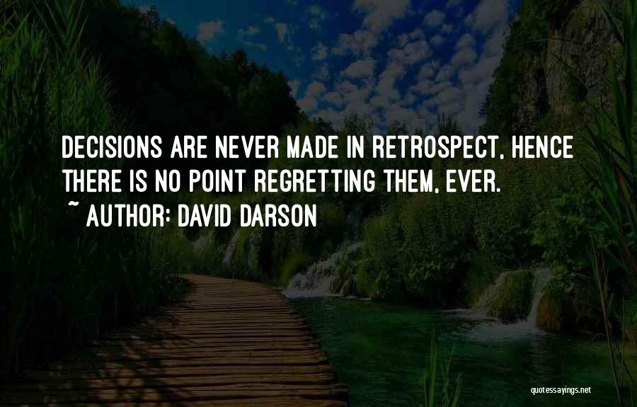 David Darson Quotes: Decisions Are Never Made In Retrospect, Hence There Is No Point Regretting Them, Ever.