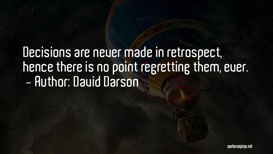 David Darson Quotes: Decisions Are Never Made In Retrospect, Hence There Is No Point Regretting Them, Ever.