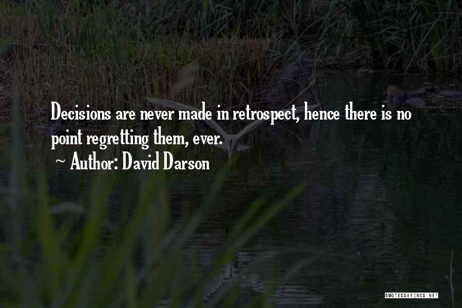 David Darson Quotes: Decisions Are Never Made In Retrospect, Hence There Is No Point Regretting Them, Ever.