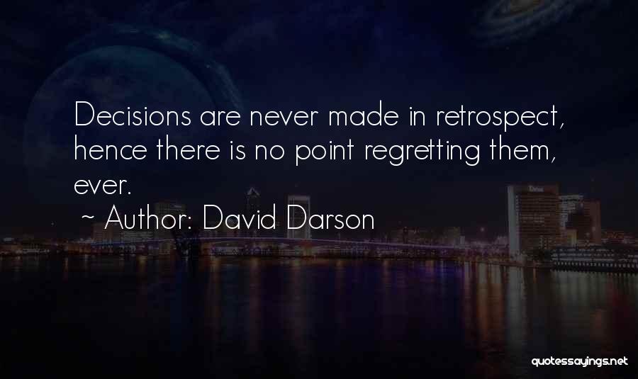 David Darson Quotes: Decisions Are Never Made In Retrospect, Hence There Is No Point Regretting Them, Ever.