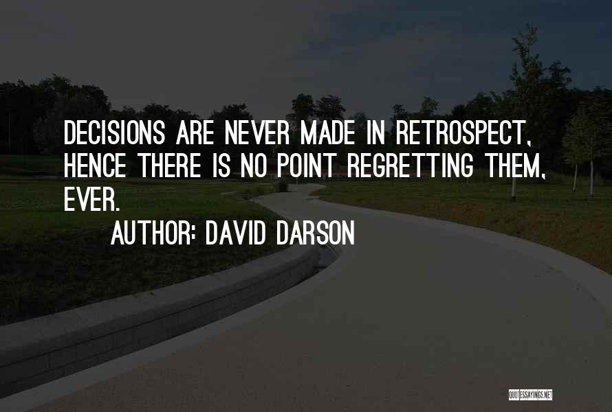 David Darson Quotes: Decisions Are Never Made In Retrospect, Hence There Is No Point Regretting Them, Ever.