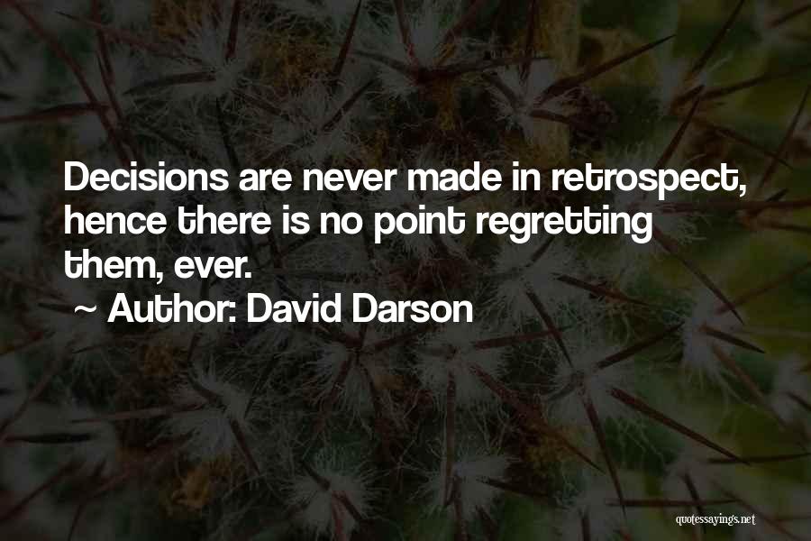 David Darson Quotes: Decisions Are Never Made In Retrospect, Hence There Is No Point Regretting Them, Ever.