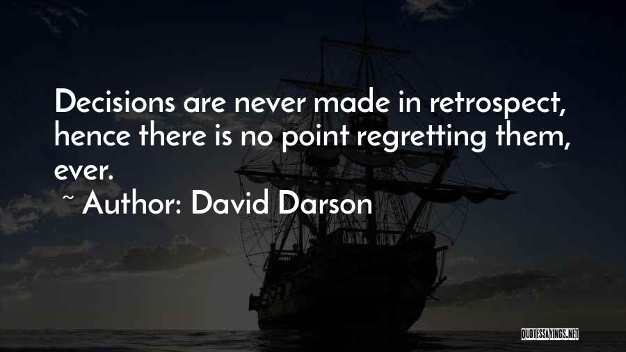 David Darson Quotes: Decisions Are Never Made In Retrospect, Hence There Is No Point Regretting Them, Ever.