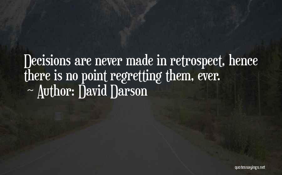 David Darson Quotes: Decisions Are Never Made In Retrospect, Hence There Is No Point Regretting Them, Ever.