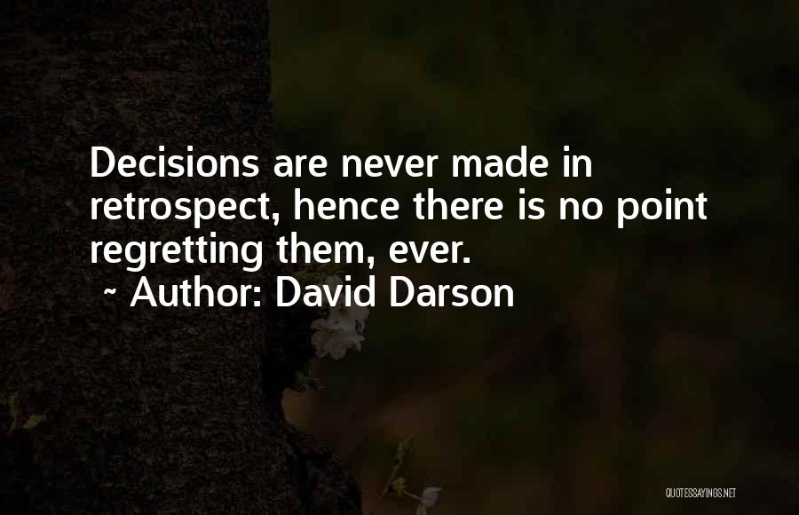 David Darson Quotes: Decisions Are Never Made In Retrospect, Hence There Is No Point Regretting Them, Ever.