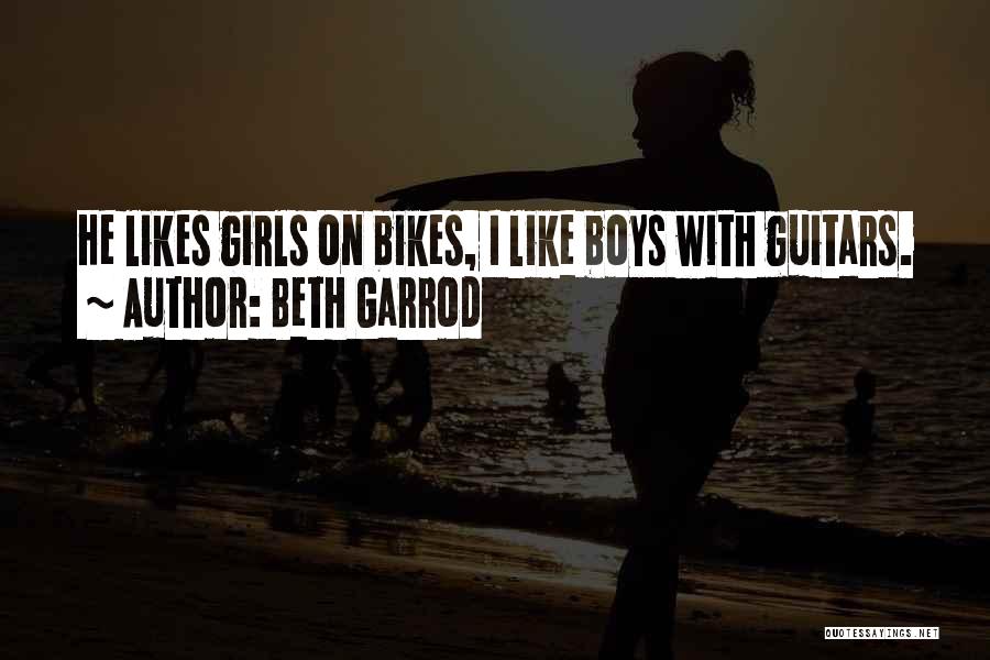 Beth Garrod Quotes: He Likes Girls On Bikes, I Like Boys With Guitars.