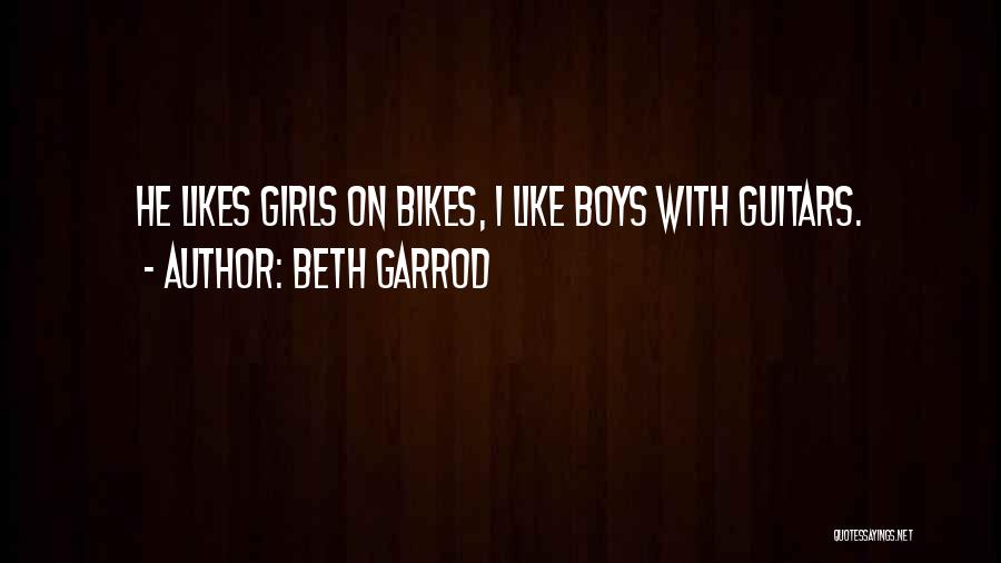 Beth Garrod Quotes: He Likes Girls On Bikes, I Like Boys With Guitars.