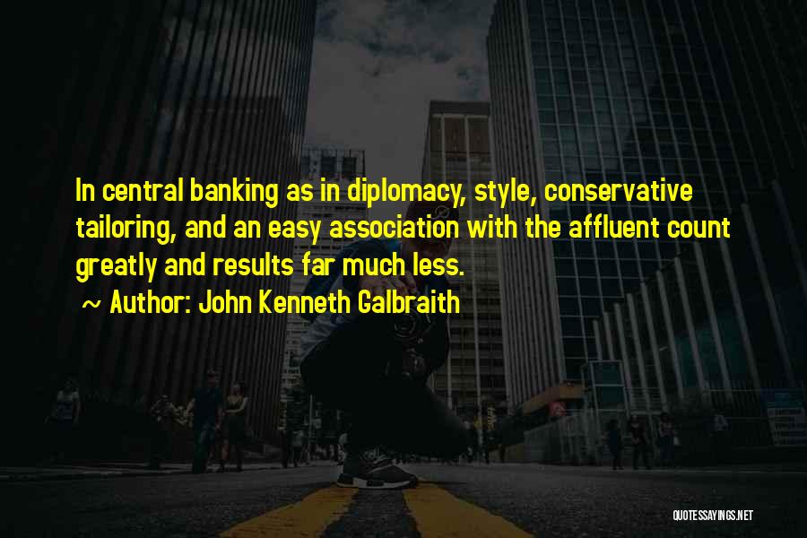 John Kenneth Galbraith Quotes: In Central Banking As In Diplomacy, Style, Conservative Tailoring, And An Easy Association With The Affluent Count Greatly And Results