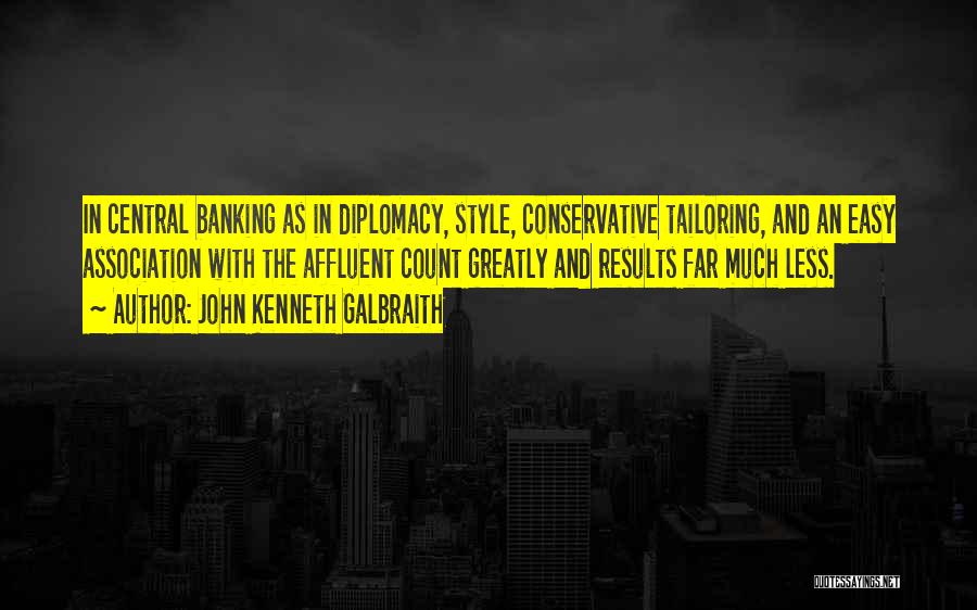 John Kenneth Galbraith Quotes: In Central Banking As In Diplomacy, Style, Conservative Tailoring, And An Easy Association With The Affluent Count Greatly And Results