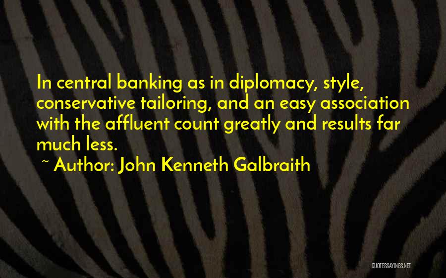 John Kenneth Galbraith Quotes: In Central Banking As In Diplomacy, Style, Conservative Tailoring, And An Easy Association With The Affluent Count Greatly And Results