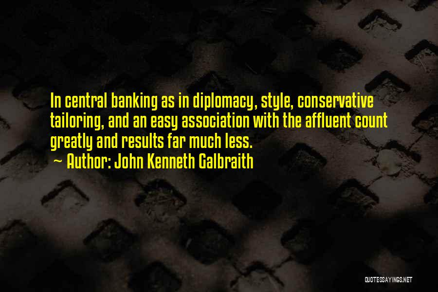 John Kenneth Galbraith Quotes: In Central Banking As In Diplomacy, Style, Conservative Tailoring, And An Easy Association With The Affluent Count Greatly And Results