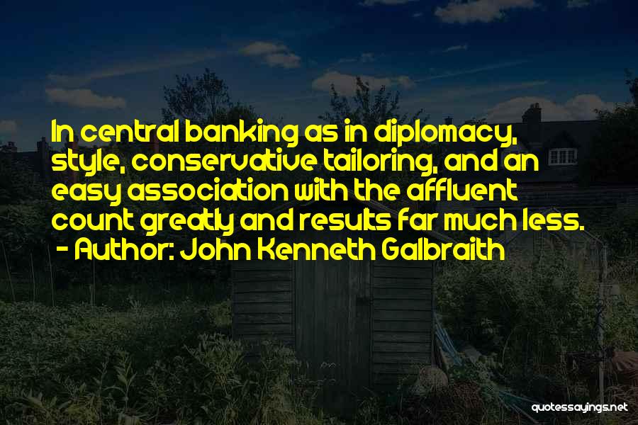 John Kenneth Galbraith Quotes: In Central Banking As In Diplomacy, Style, Conservative Tailoring, And An Easy Association With The Affluent Count Greatly And Results