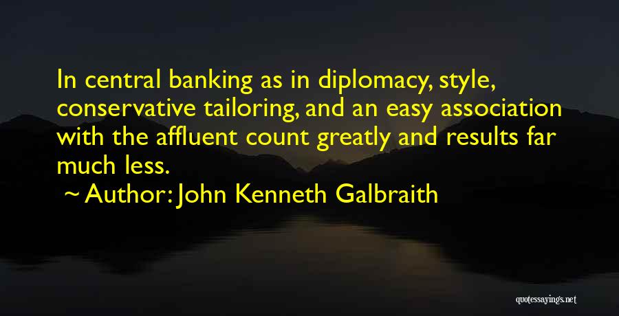 John Kenneth Galbraith Quotes: In Central Banking As In Diplomacy, Style, Conservative Tailoring, And An Easy Association With The Affluent Count Greatly And Results