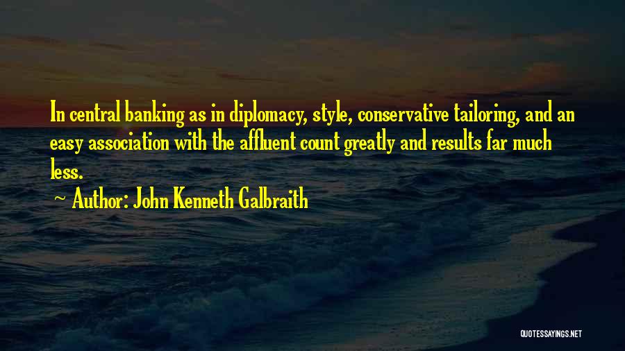 John Kenneth Galbraith Quotes: In Central Banking As In Diplomacy, Style, Conservative Tailoring, And An Easy Association With The Affluent Count Greatly And Results