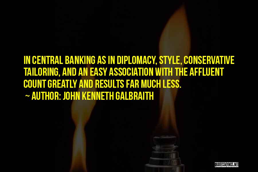 John Kenneth Galbraith Quotes: In Central Banking As In Diplomacy, Style, Conservative Tailoring, And An Easy Association With The Affluent Count Greatly And Results