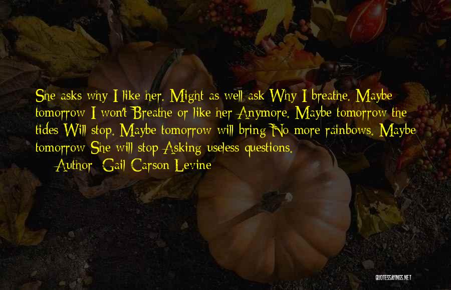 Gail Carson Levine Quotes: She Asks Why I Like Her. Might As Well Ask Why I Breathe. Maybe Tomorrow I Won't Breathe Or Like