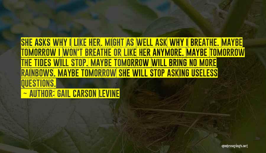 Gail Carson Levine Quotes: She Asks Why I Like Her. Might As Well Ask Why I Breathe. Maybe Tomorrow I Won't Breathe Or Like