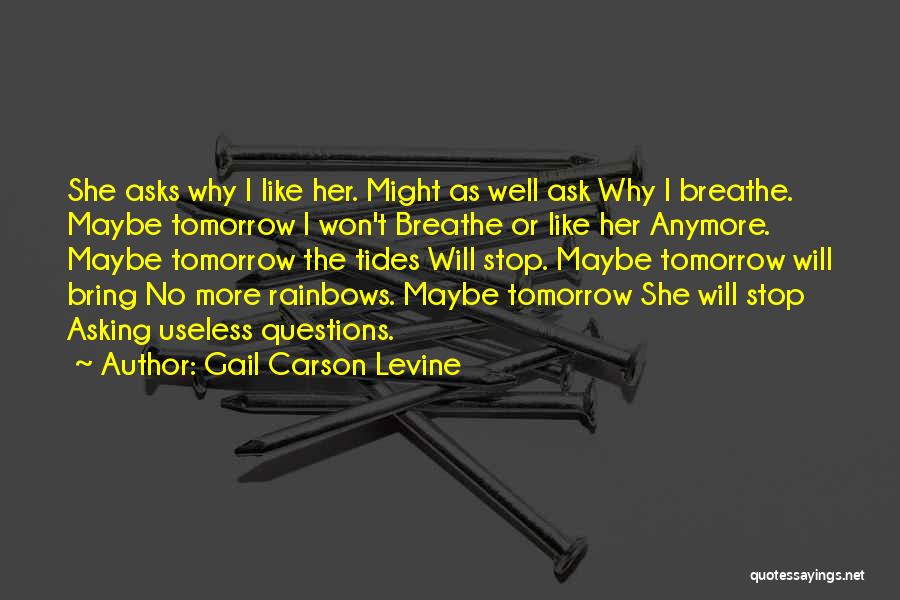 Gail Carson Levine Quotes: She Asks Why I Like Her. Might As Well Ask Why I Breathe. Maybe Tomorrow I Won't Breathe Or Like