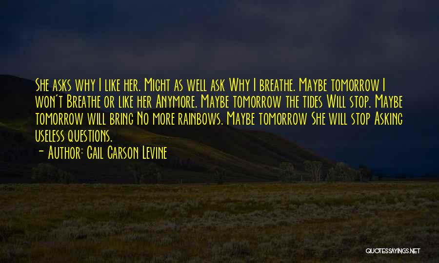 Gail Carson Levine Quotes: She Asks Why I Like Her. Might As Well Ask Why I Breathe. Maybe Tomorrow I Won't Breathe Or Like