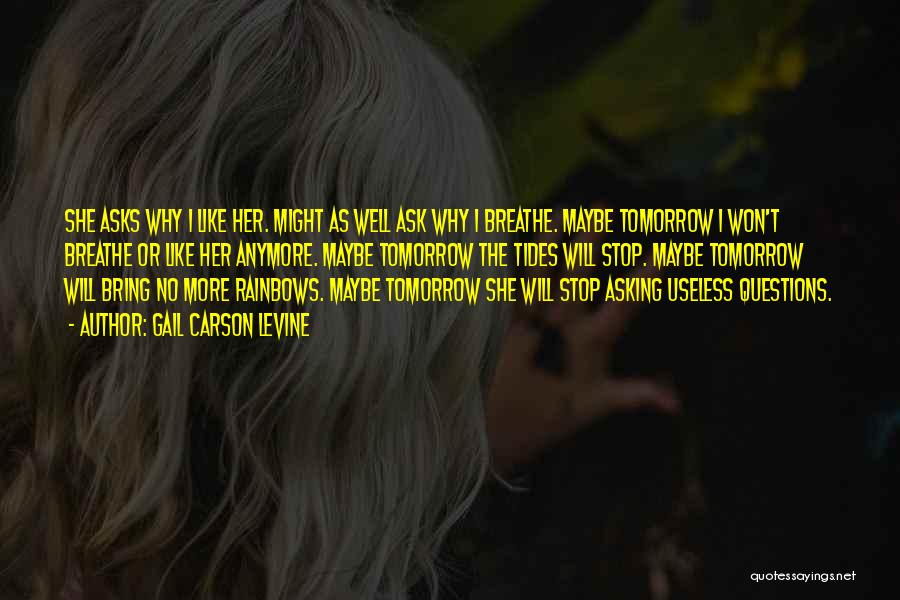 Gail Carson Levine Quotes: She Asks Why I Like Her. Might As Well Ask Why I Breathe. Maybe Tomorrow I Won't Breathe Or Like