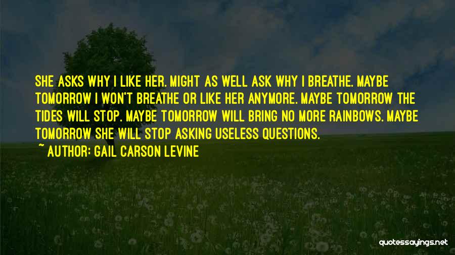 Gail Carson Levine Quotes: She Asks Why I Like Her. Might As Well Ask Why I Breathe. Maybe Tomorrow I Won't Breathe Or Like