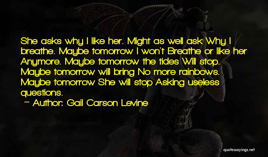 Gail Carson Levine Quotes: She Asks Why I Like Her. Might As Well Ask Why I Breathe. Maybe Tomorrow I Won't Breathe Or Like
