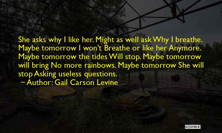 Gail Carson Levine Quotes: She Asks Why I Like Her. Might As Well Ask Why I Breathe. Maybe Tomorrow I Won't Breathe Or Like