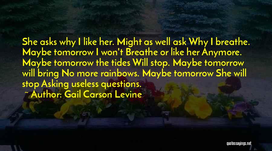 Gail Carson Levine Quotes: She Asks Why I Like Her. Might As Well Ask Why I Breathe. Maybe Tomorrow I Won't Breathe Or Like