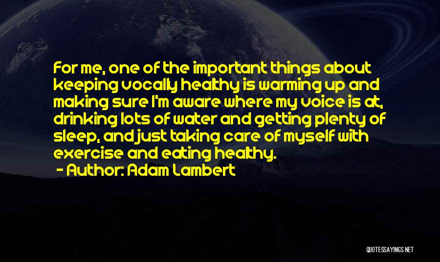 Adam Lambert Quotes: For Me, One Of The Important Things About Keeping Vocally Healthy Is Warming Up And Making Sure I'm Aware Where