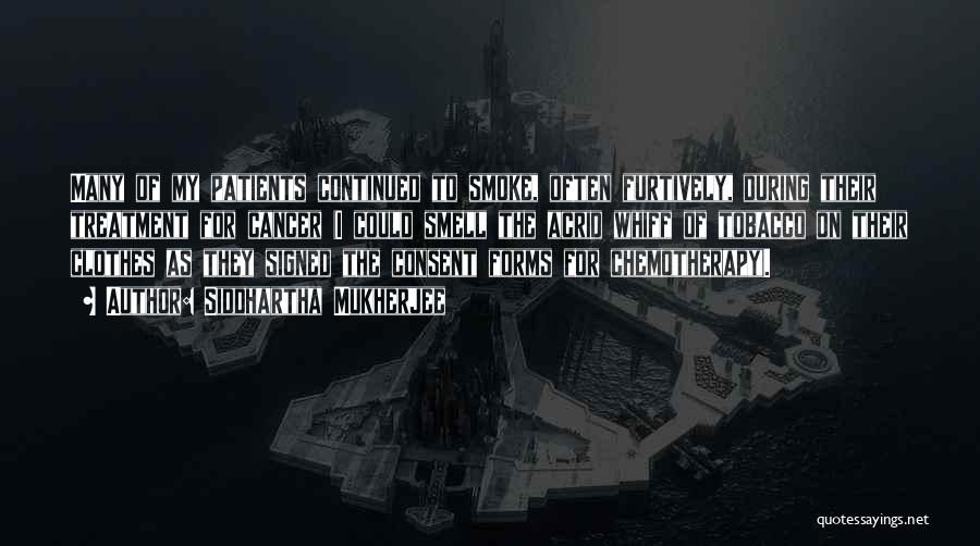 Siddhartha Mukherjee Quotes: Many Of My Patients Continued To Smoke, Often Furtively, During Their Treatment For Cancer (i Could Smell The Acrid Whiff