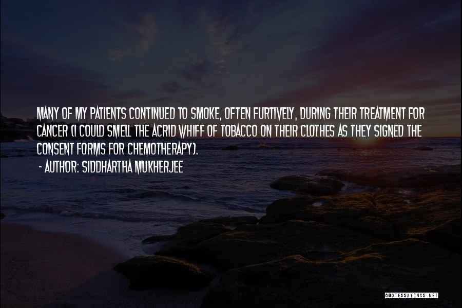 Siddhartha Mukherjee Quotes: Many Of My Patients Continued To Smoke, Often Furtively, During Their Treatment For Cancer (i Could Smell The Acrid Whiff