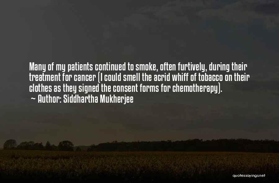 Siddhartha Mukherjee Quotes: Many Of My Patients Continued To Smoke, Often Furtively, During Their Treatment For Cancer (i Could Smell The Acrid Whiff