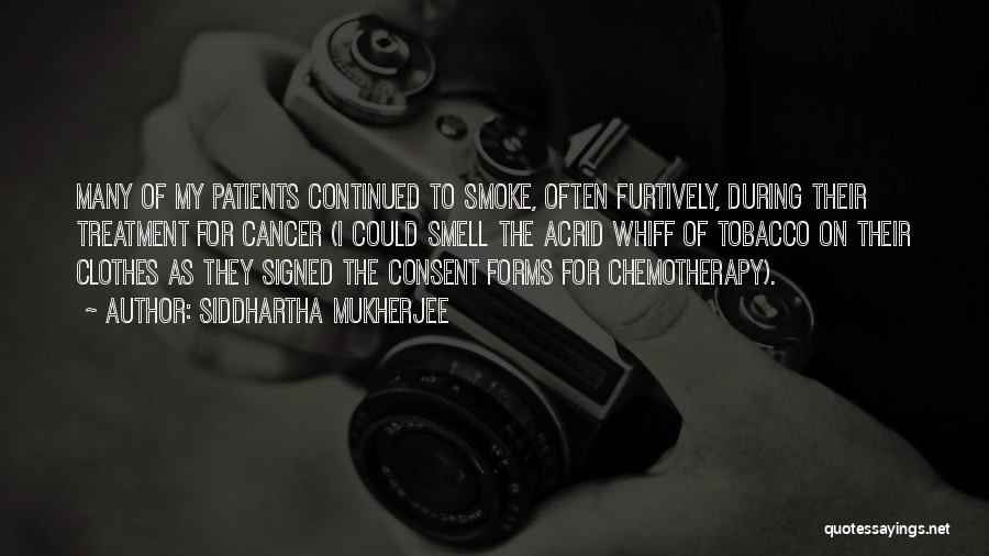 Siddhartha Mukherjee Quotes: Many Of My Patients Continued To Smoke, Often Furtively, During Their Treatment For Cancer (i Could Smell The Acrid Whiff