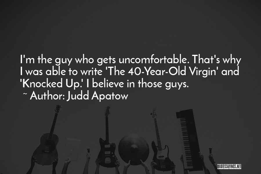 Judd Apatow Quotes: I'm The Guy Who Gets Uncomfortable. That's Why I Was Able To Write 'the 40-year-old Virgin' And 'knocked Up.' I