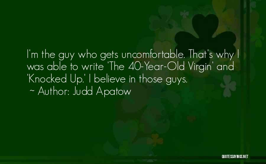 Judd Apatow Quotes: I'm The Guy Who Gets Uncomfortable. That's Why I Was Able To Write 'the 40-year-old Virgin' And 'knocked Up.' I