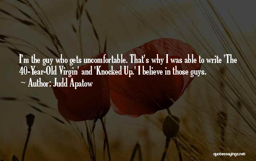 Judd Apatow Quotes: I'm The Guy Who Gets Uncomfortable. That's Why I Was Able To Write 'the 40-year-old Virgin' And 'knocked Up.' I