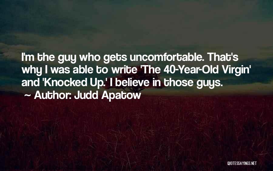 Judd Apatow Quotes: I'm The Guy Who Gets Uncomfortable. That's Why I Was Able To Write 'the 40-year-old Virgin' And 'knocked Up.' I