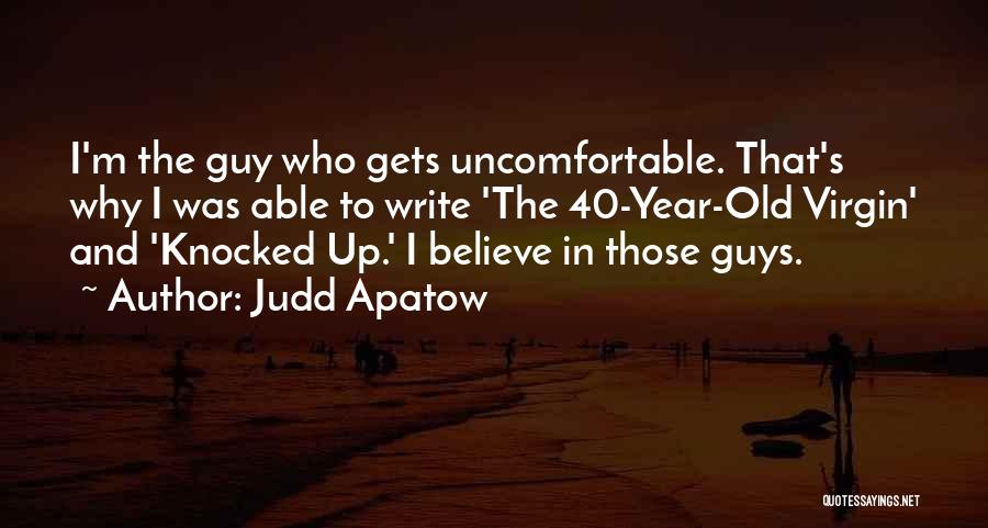 Judd Apatow Quotes: I'm The Guy Who Gets Uncomfortable. That's Why I Was Able To Write 'the 40-year-old Virgin' And 'knocked Up.' I