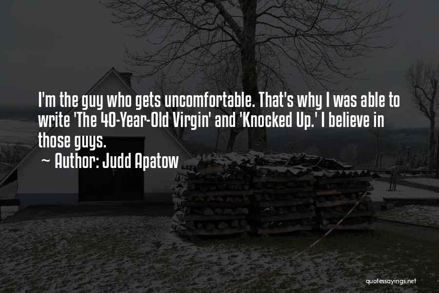 Judd Apatow Quotes: I'm The Guy Who Gets Uncomfortable. That's Why I Was Able To Write 'the 40-year-old Virgin' And 'knocked Up.' I