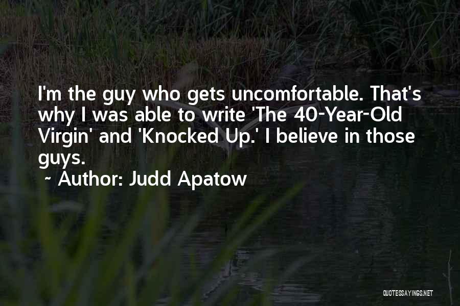 Judd Apatow Quotes: I'm The Guy Who Gets Uncomfortable. That's Why I Was Able To Write 'the 40-year-old Virgin' And 'knocked Up.' I