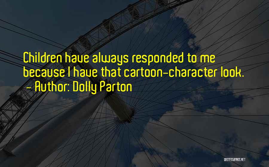 Dolly Parton Quotes: Children Have Always Responded To Me Because I Have That Cartoon-character Look.