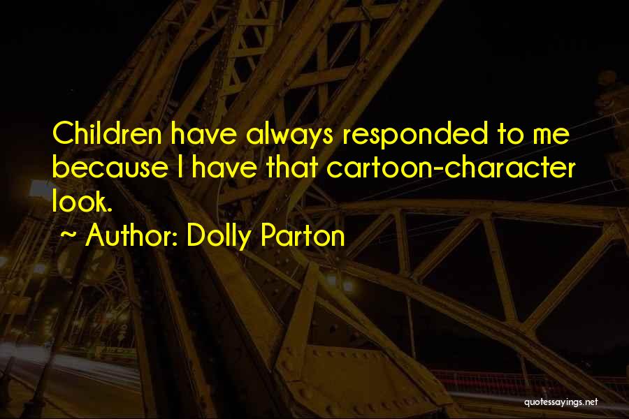 Dolly Parton Quotes: Children Have Always Responded To Me Because I Have That Cartoon-character Look.