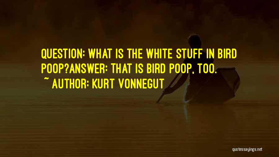 Kurt Vonnegut Quotes: Question: What Is The White Stuff In Bird Poop?answer: That Is Bird Poop, Too.