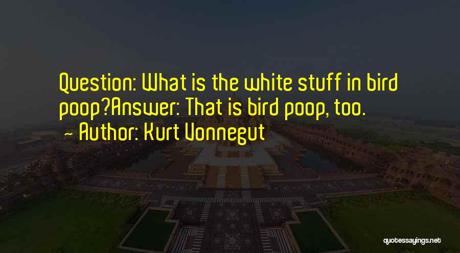 Kurt Vonnegut Quotes: Question: What Is The White Stuff In Bird Poop?answer: That Is Bird Poop, Too.