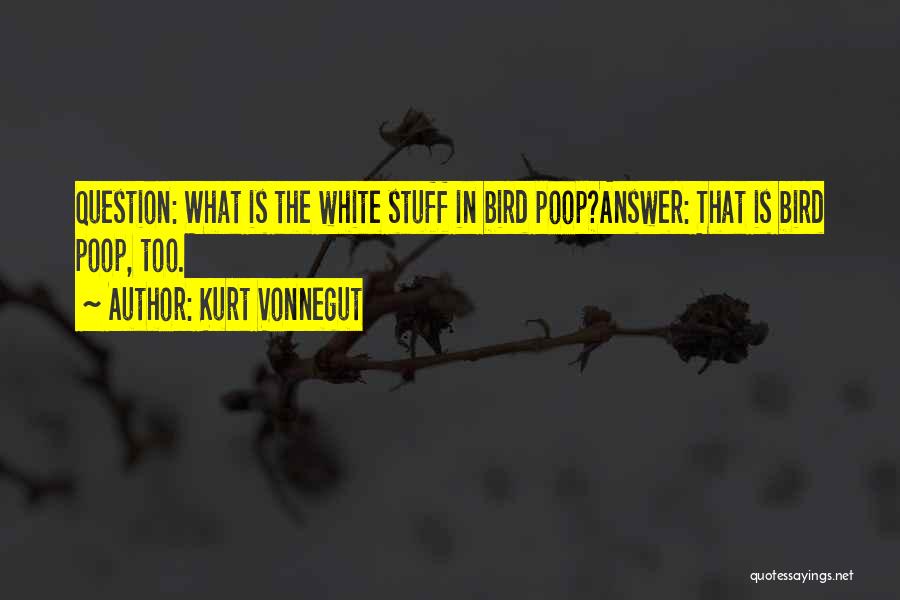 Kurt Vonnegut Quotes: Question: What Is The White Stuff In Bird Poop?answer: That Is Bird Poop, Too.