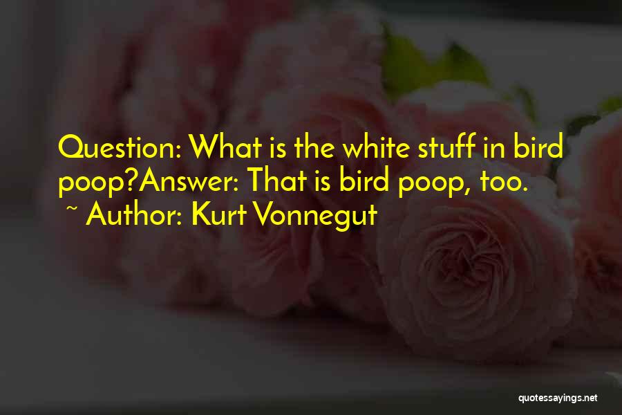 Kurt Vonnegut Quotes: Question: What Is The White Stuff In Bird Poop?answer: That Is Bird Poop, Too.