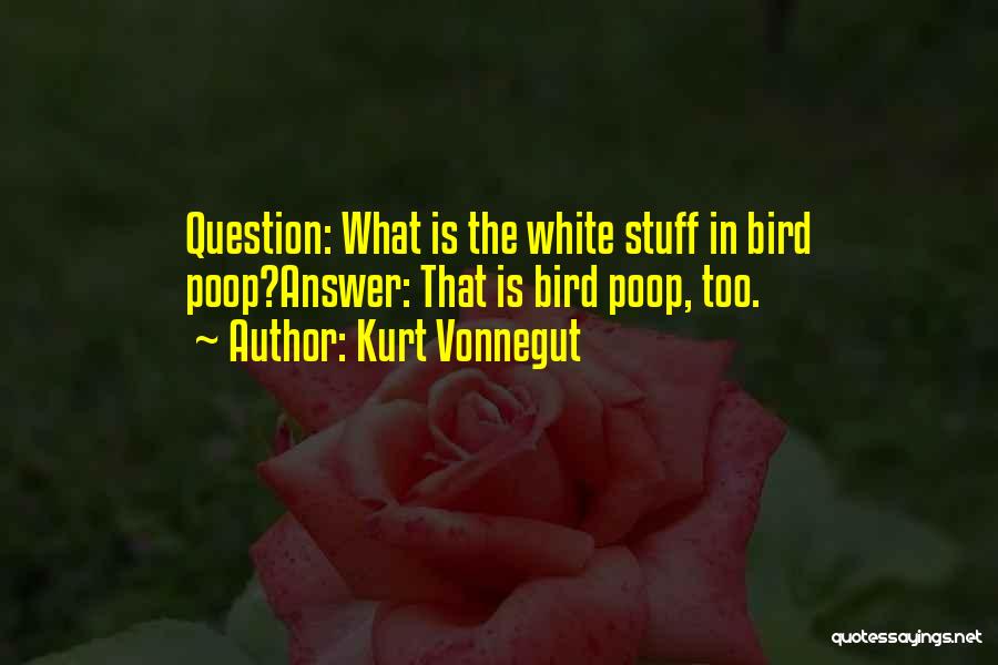 Kurt Vonnegut Quotes: Question: What Is The White Stuff In Bird Poop?answer: That Is Bird Poop, Too.